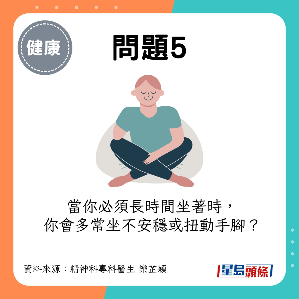 (评分:由1至5分,1是“从不”,5是“非常频繁”)当你必须长时间坐着时,你会多常坐不安稳或扭动手脚? (评分:由1至5分,1是“从不”,5是“非常频繁”)当你必须长时间坐着时,你会多常坐不安稳或扭动手脚?